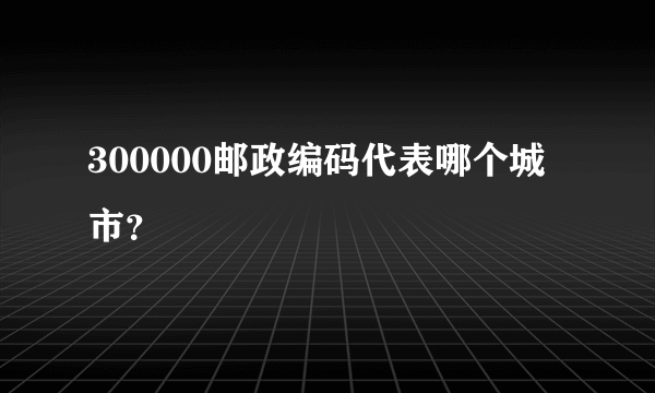 300000邮政编码代表哪个城市？