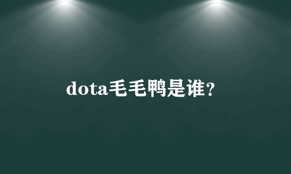 dota毛毛鸭是谁？