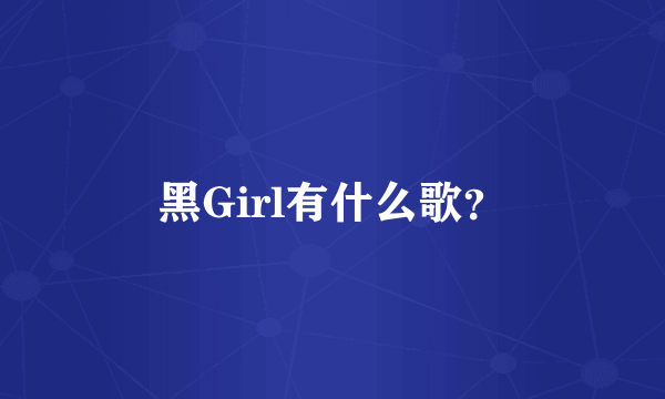 黑Girl有什么歌？