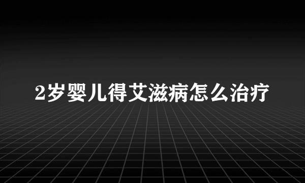 2岁婴儿得艾滋病怎么治疗