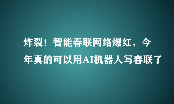 炸裂！智能春联网络爆红，今年真的可以用AI机器人写春联了