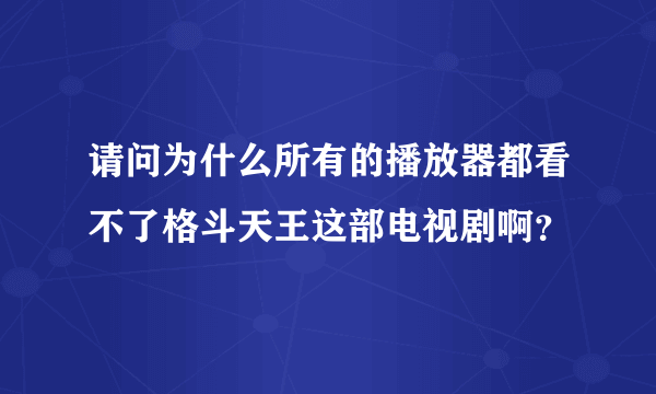 请问为什么所有的播放器都看不了格斗天王这部电视剧啊？