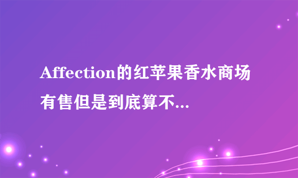 Affection的红苹果香水商场有售但是到底算不算是品牌呢？哈尔滨松雷麦凯乐都有，但是上网查不到