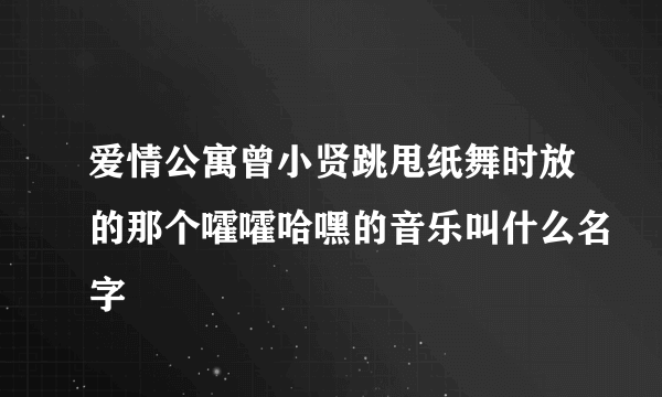 爱情公寓曾小贤跳甩纸舞时放的那个嚯嚯哈嘿的音乐叫什么名字