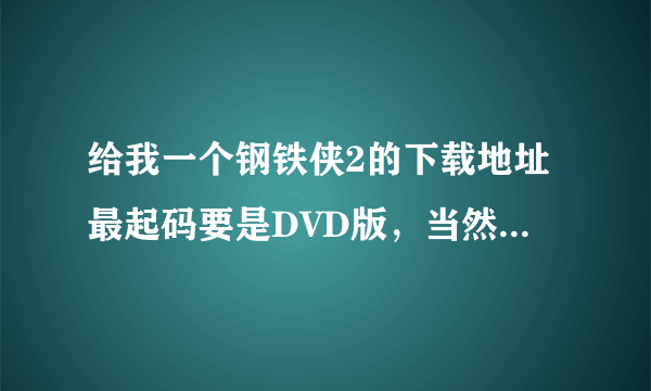 给我一个钢铁侠2的下载地址最起码要是DVD版，当然高清最好，满意的给分