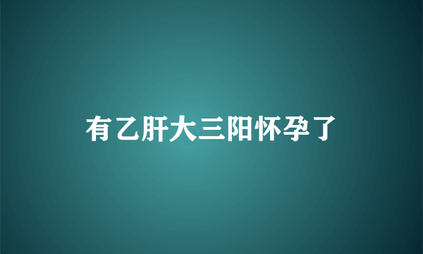 有乙肝大三阳怀孕了