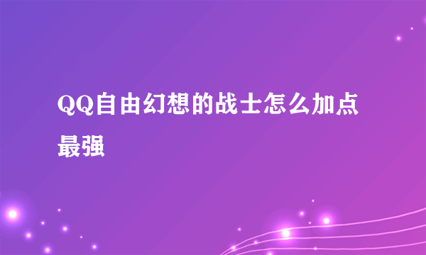 QQ自由幻想的战士怎么加点最强