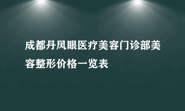 成都丹凤眼医疗美容门诊部美容整形价格一览表