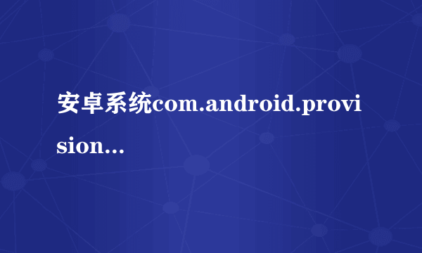 安卓系统com.android.provision.apk在哪里可以下载啊？