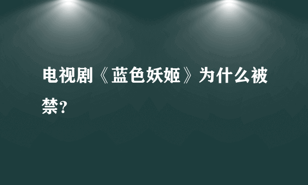 电视剧《蓝色妖姬》为什么被禁？