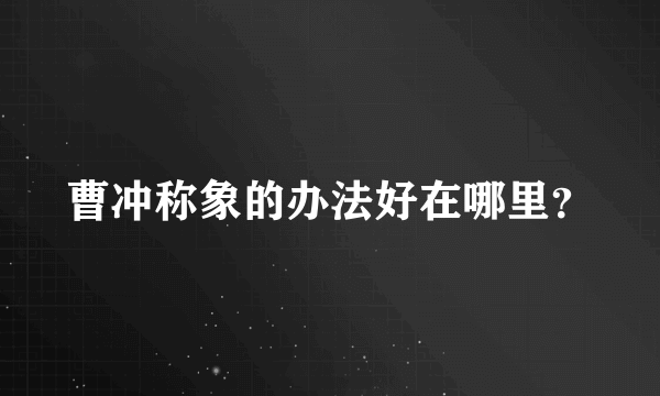 曹冲称象的办法好在哪里？