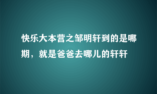 快乐大本营之邹明轩到的是哪期，就是爸爸去哪儿的轩轩