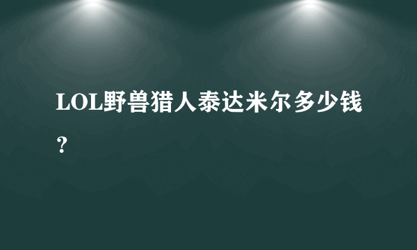 LOL野兽猎人泰达米尔多少钱？