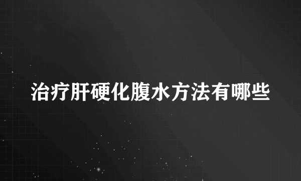 治疗肝硬化腹水方法有哪些