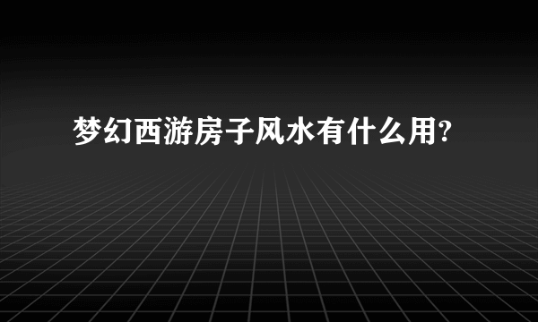 梦幻西游房子风水有什么用?