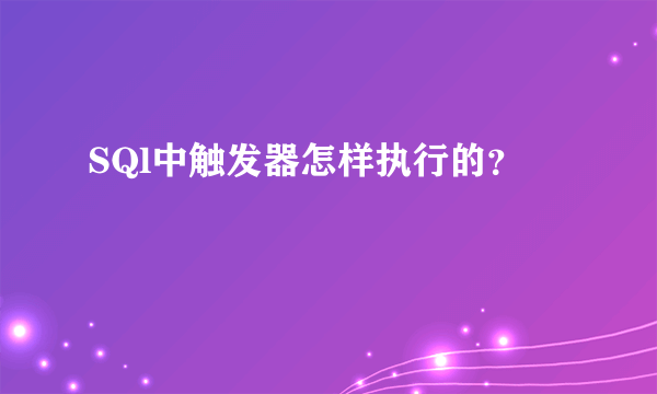 SQl中触发器怎样执行的？