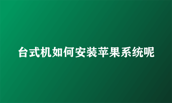 台式机如何安装苹果系统呢