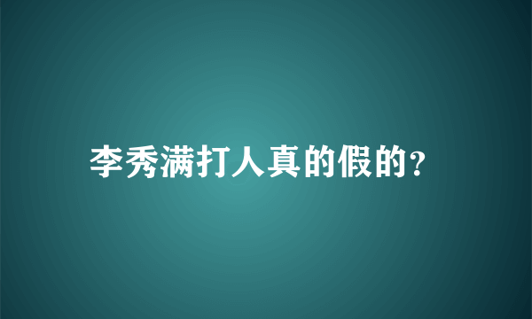 李秀满打人真的假的？