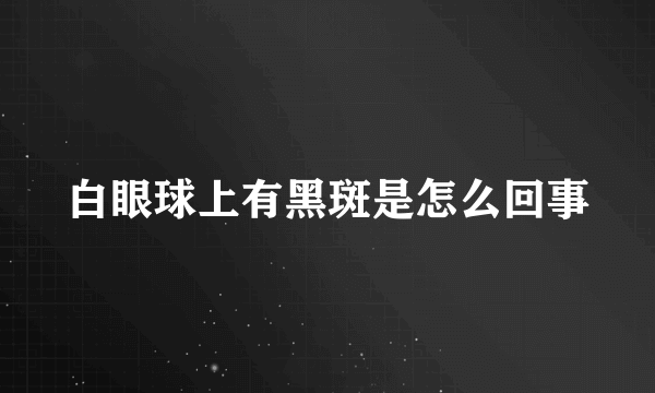 白眼球上有黑斑是怎么回事