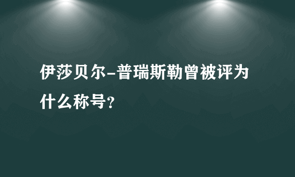 伊莎贝尔-普瑞斯勒曾被评为什么称号？