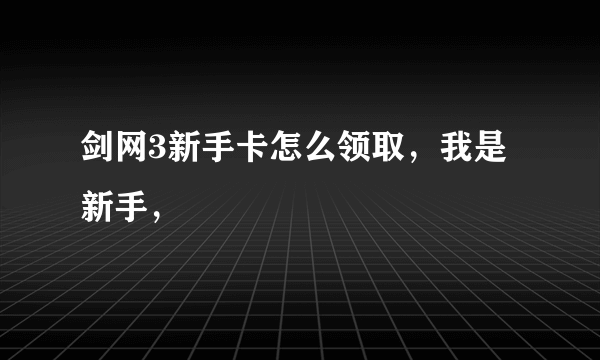 剑网3新手卡怎么领取，我是新手，