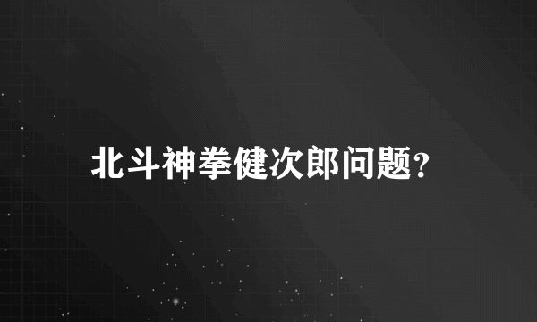 北斗神拳健次郎问题？