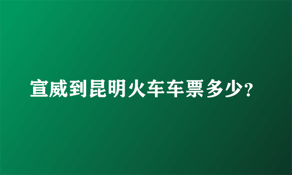 宣威到昆明火车车票多少？