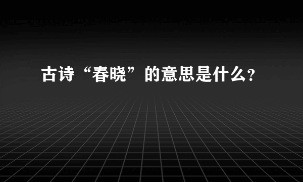 古诗“春晓”的意思是什么？