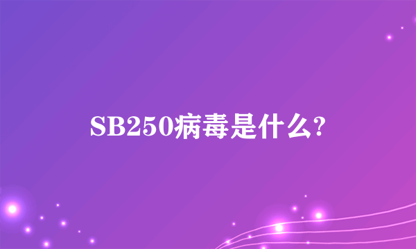 SB250病毒是什么?