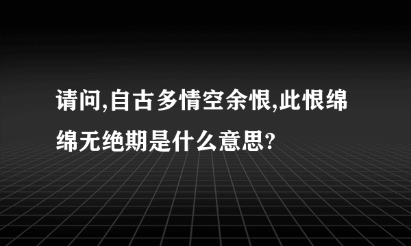 请问,自古多情空余恨,此恨绵绵无绝期是什么意思?