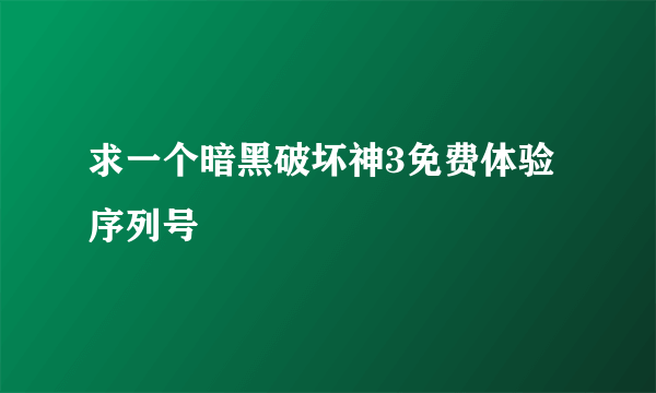 求一个暗黑破坏神3免费体验序列号