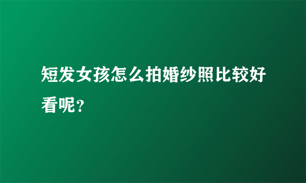 短发女孩怎么拍婚纱照比较好看呢？