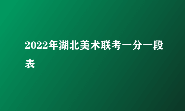 2022年湖北美术联考一分一段表