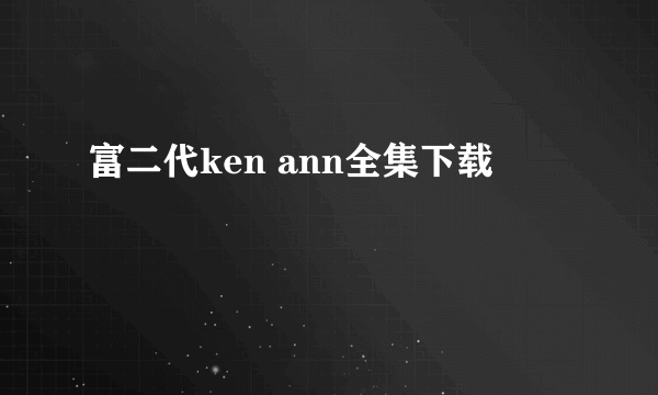 富二代ken ann全集下载