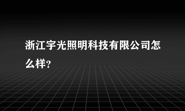 浙江宇光照明科技有限公司怎么样？