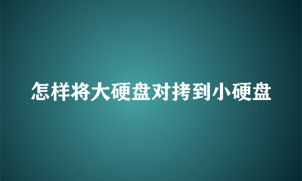 怎样将大硬盘对拷到小硬盘