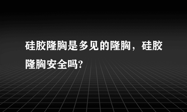 硅胶隆胸是多见的隆胸，硅胶隆胸安全吗?