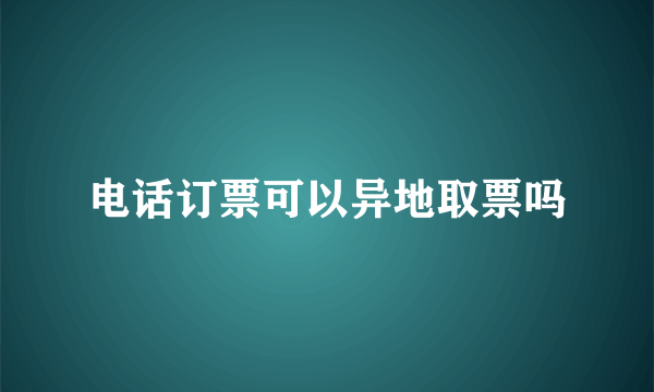 电话订票可以异地取票吗