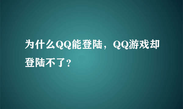 为什么QQ能登陆，QQ游戏却登陆不了？