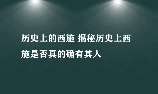 历史上的西施 揭秘历史上西施是否真的确有其人