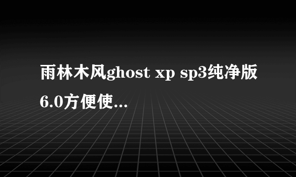 雨林木风ghost xp sp3纯净版6.0方便使用吗?有专业的下载平台吗?