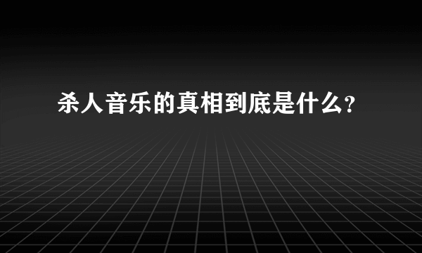 杀人音乐的真相到底是什么？