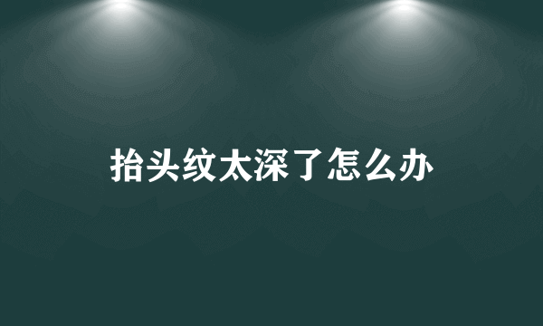 抬头纹太深了怎么办