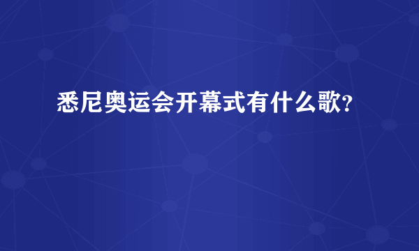 悉尼奥运会开幕式有什么歌？