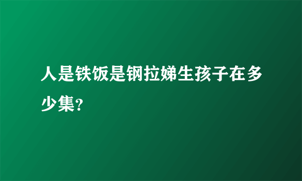 人是铁饭是钢拉娣生孩子在多少集？