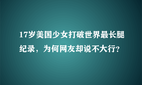 17岁美国少女打破世界最长腿纪录，为何网友却说不大行？