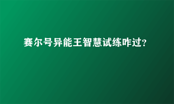 赛尔号异能王智慧试练咋过？