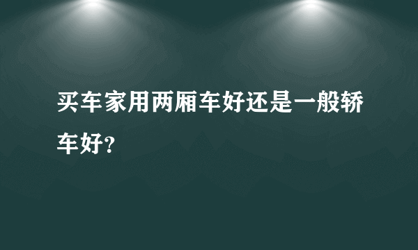 买车家用两厢车好还是一般轿车好？