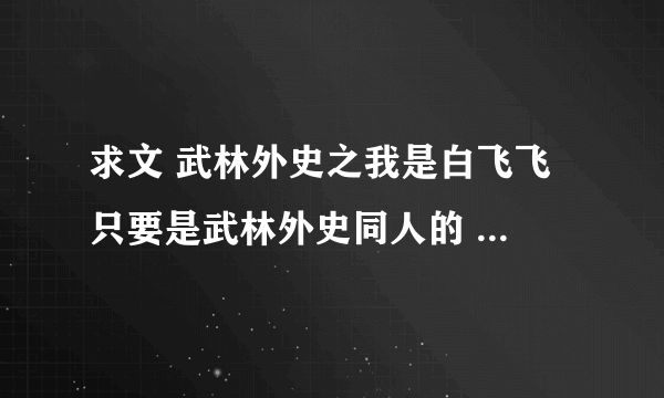 求文 武林外史之我是白飞飞 只要是武林外史同人的 主角是白飞飞的都行