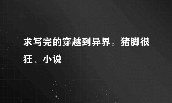 求写完的穿越到异界。猪脚很狂、小说